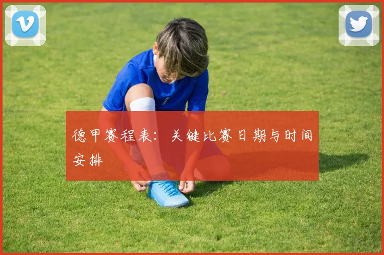 德甲赛程表:关键比赛日期与时间安排