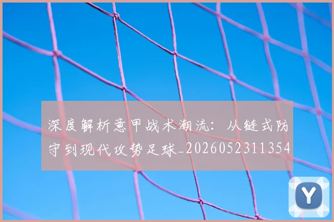 深度解析意甲战术潮流:从链式防守到现代攻势足球_20260523113548