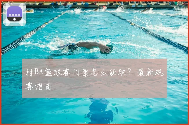 村BA篮球赛门票怎么获取？最新观赛指南