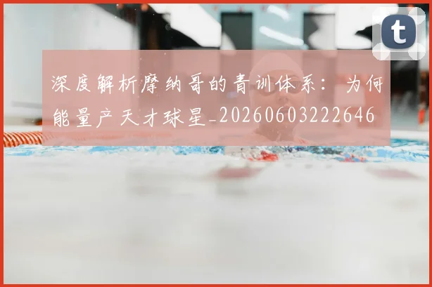 深度解析摩纳哥的青训体系:为何能量产天才球星_20260603222646