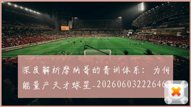 深度解析摩纳哥的青训体系：为何能量产天才球星_20260603222646