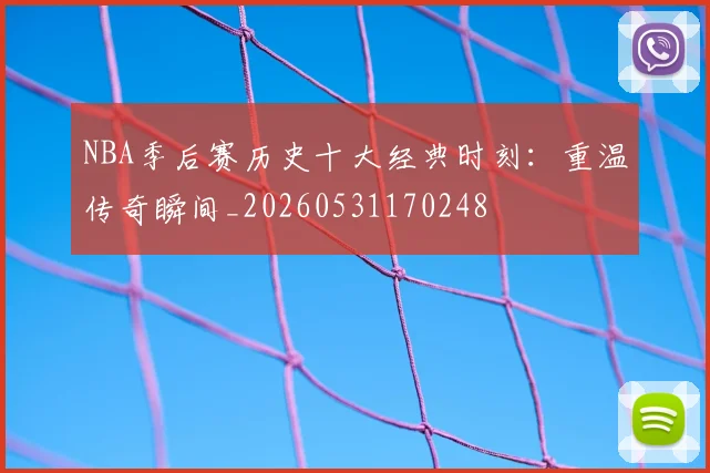 NBA季后赛历史十大经典时刻:重温传奇瞬间_20260531170248