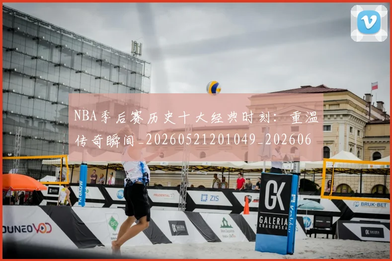 NBA季后赛历史十大经典时刻:重温传奇瞬间_20260521201049_20260606165645