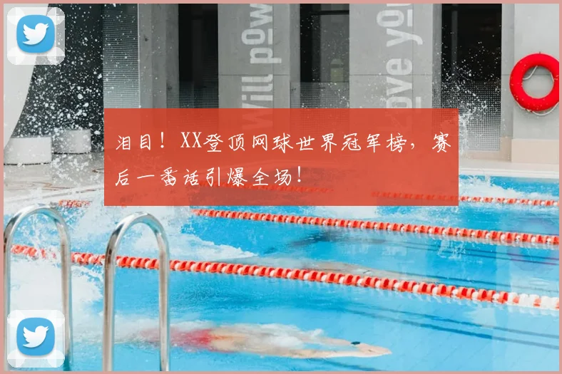 泪目!XX登顶网球世界冠军榜,赛后一番话引爆全场!