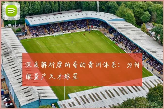 深度解析摩纳哥的青训体系:为何能量产天才球星