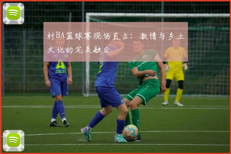 村BA篮球赛现场直击:激情与乡土文化的完美融合