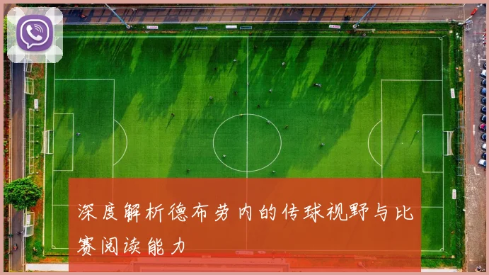 深度解析德布劳内的传球视野与比赛阅读能力